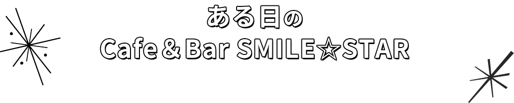ある日の Cafe＆Bar SMILE☆STAR